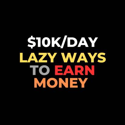 4 Lazy Ways to Earn Money $10k a Day